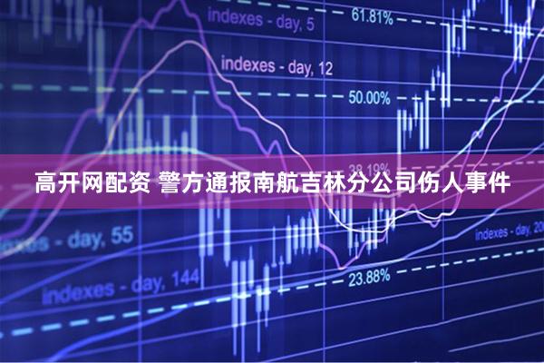 高开网配资 警方通报南航吉林分公司伤人事件