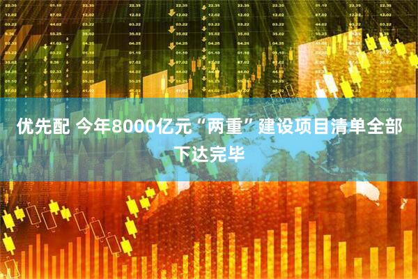 优先配 今年8000亿元“两重”建设项目清单全部下达完毕
