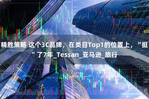 精胜策略 这个3C品牌，在类目Top1的位置上，“挺”了7年_Tessan_亚马逊_旅行