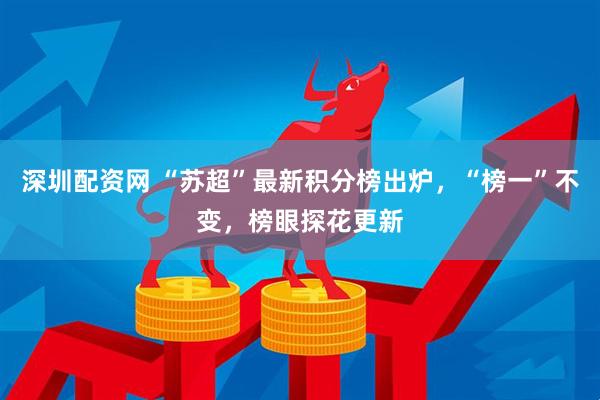 深圳配资网 “苏超”最新积分榜出炉，“榜一”不变，榜眼探花更新