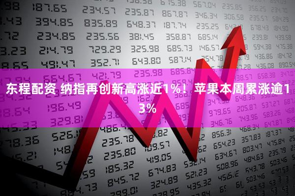 东程配资 纳指再创新高涨近1%！苹果本周累涨逾13%