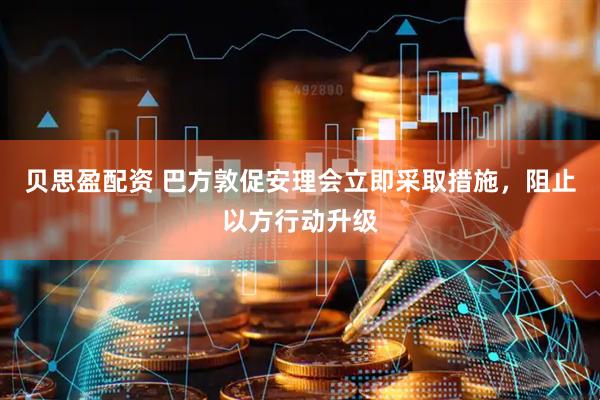贝思盈配资 巴方敦促安理会立即采取措施，阻止以方行动升级