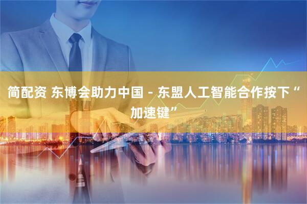 简配资 东博会助力中国－东盟人工智能合作按下“加速键”