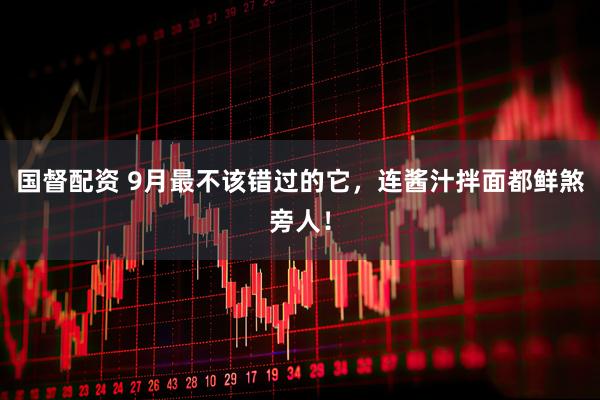 国督配资 9月最不该错过的它，连酱汁拌面都鲜煞旁人！