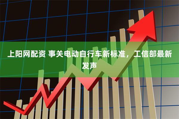 上阳网配资 事关电动自行车新标准,工信部最新发声