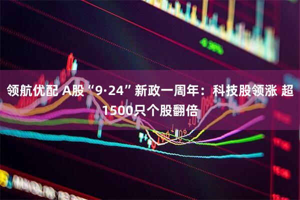领航优配 A股“9·24”新政一周年：科技股领涨 超1500只个股翻倍