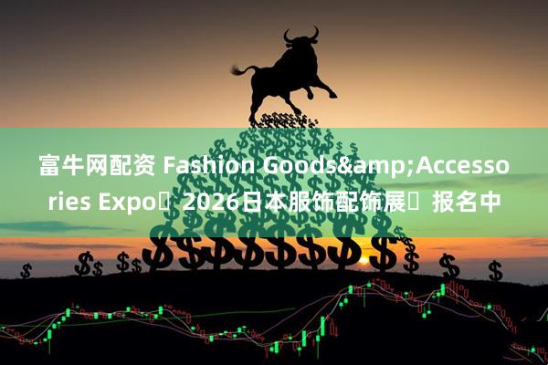 富牛网配资 Fashion Goods&Accessories Expo・2026日本服饰配饰展・报名中