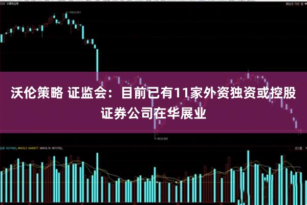 沃伦策略 证监会：目前已有11家外资独资或控股证券公司在华展业