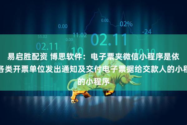 易启胜配资 博思软件：电子票夹微信小程序是依据各类开票单位发出通知及交付电子票据给交款人的小程序