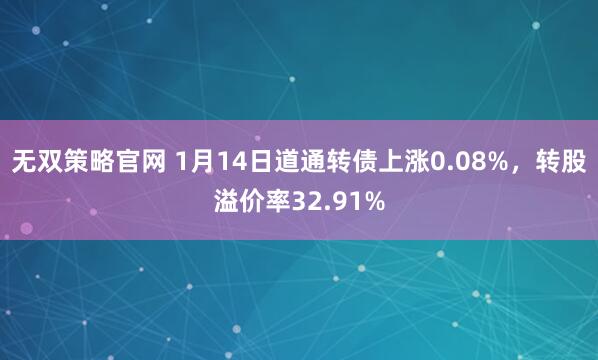 无双策略官网 1月14日道通转债上涨0.08%,转股溢价率32.91%